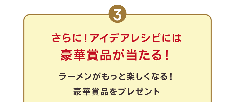 さらに！アイデアレシピには豪華賞品が当たる！ラーメンがもっと楽しくなる！豪華賞品をプレゼント