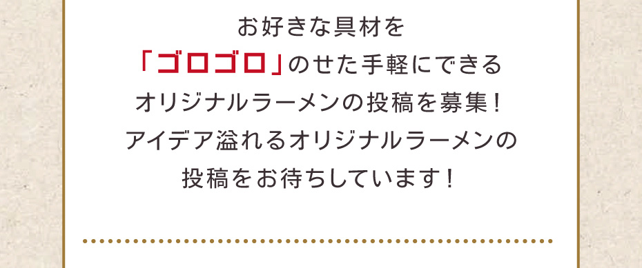 お好きな具材を「ゴロゴロ」のせた手軽にできるオリジナルラーメンの投稿を募集！アイデア溢れるオリジナルラーメンの投稿をお待ちしています！