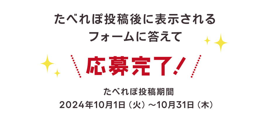 たべれぽ投稿後に表示されるフォームに答えて応募完了！たべれぽ投稿期間は2024年10月1日火曜日から10月31日木曜日