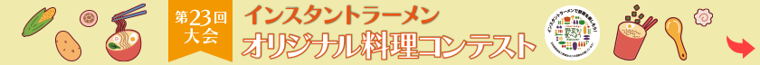 第23回大会 インスタントラーメンオリジナル料理コンテスト